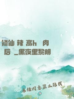 修仙 辣 高h 濃肉 后宮